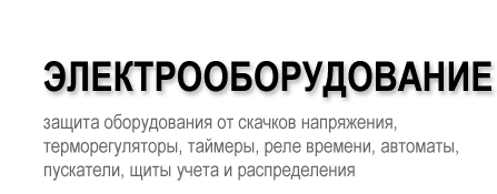 ЭЛЕКТРООБОРУДОВАНИЕ - Защита оборудования от скачков напряжения, терморегуляторы, таймеры, реле времени, автоматы, пускатели, щиты учета и распределения.